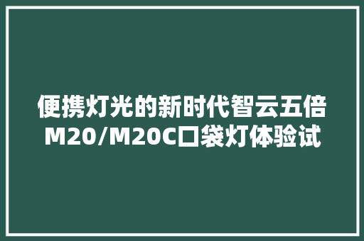 便携灯光的新时代智云五倍M20/M20C口袋灯体验试用 便携灯光的新时代智云五倍M20/M20C口袋灯体验试用 智能科技