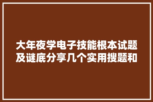 大年夜学电子技能根本试题及谜底分享几个实用搜题和进修对象 大年夜学电子技能根本试题及谜底分享几个实用搜题和进修对象 智能科技