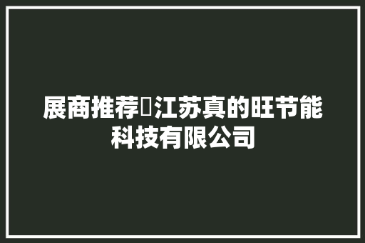 展商推荐​江苏真的旺节能科技有限公司 展商推荐​江苏真的旺节能科技有限公司 人工智能