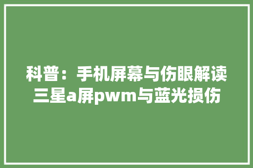 科普：手机屏幕与伤眼解读三星a屏pwm与蓝光损伤