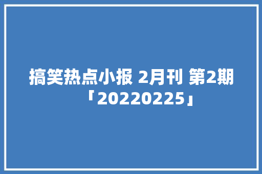搞笑热点小报 2月刊 第2期「20220225」
