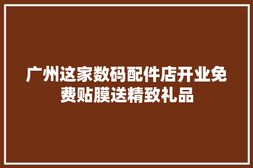 广州这家数码配件店开业免费贴膜送精致礼品