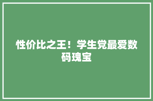 性价比之王！学生党最爱数码瑰宝 性价比之王！学生党最爱数码瑰宝 智能家居