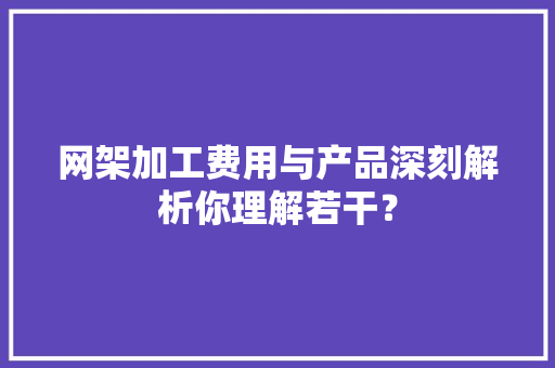 网架加工费用与产品深刻解析你理解若干？ 网架加工费用与产品深刻解析你理解若干？ 智能家居