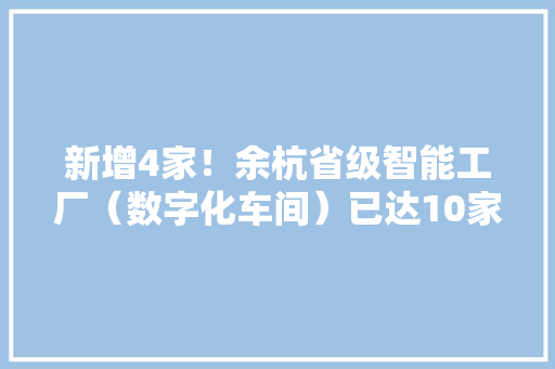 新增4家！余杭省级智能工厂（数字化车间）已达10家