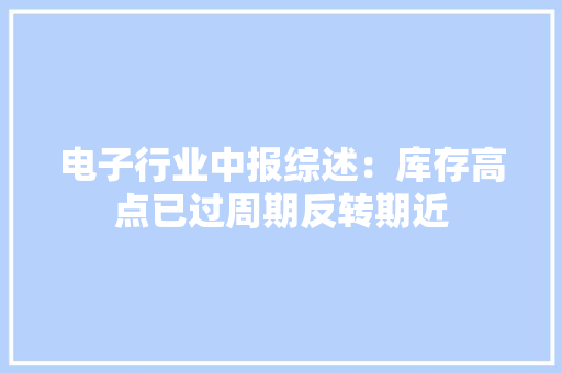 电子行业中报综述：库存高点已过周期反转期近