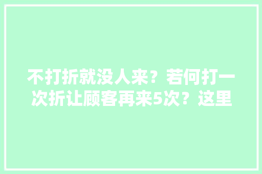 不打折就没人来？若何打一次折让顾客再来5次？这里有3个实用技巧 不打折就没人来？若何打一次折让顾客再来5次？这里有3个实用技巧 人工智能
