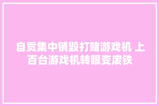 自贡集中销毁打赌游戏机 上百台游戏机转眼变废铁