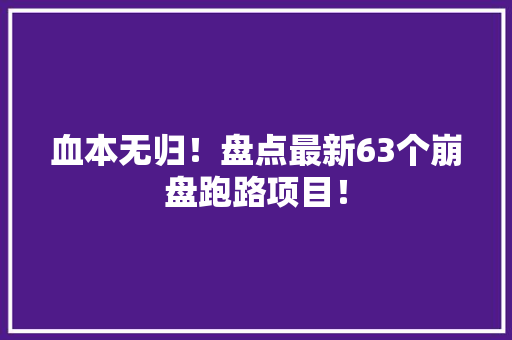 血本无归！盘点最新63个崩盘跑路项目！ 血本无归！盘点最新63个崩盘跑路项目！ 智能家居