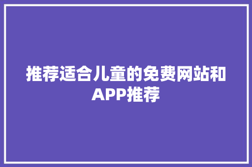 推荐适合儿童的免费网站和APP推荐 推荐适合儿童的免费网站和APP推荐 人工智能