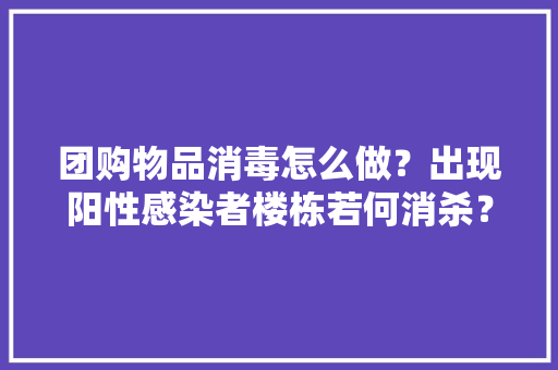团购物品消毒怎么做？出现阳性感染者楼栋若何消杀？“十问十答”告诉你→ 团购物品消毒怎么做？出现阳性感染者楼栋若何消杀？“十问十答”告诉你→ 互联通信
