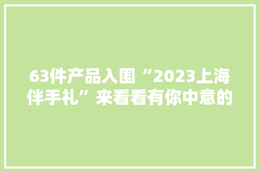 63件产品入围“2023上海伴手礼”来看看有你中意的吗？ 63件产品入围“2023上海伴手礼”来看看有你中意的吗？ 智能家居
