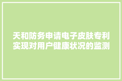天和防务申请电子皮肤专利实现对用户健康状况的监测