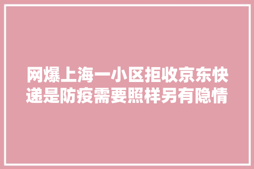 网爆上海一小区拒收京东快递是防疫需要照样另有隐情？