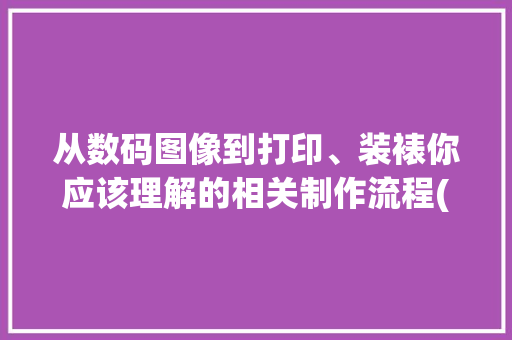 从数码图像到打印、装裱你应该理解的相关制作流程(一) 从数码图像到打印、装裱你应该理解的相关制作流程(一) 智能科技