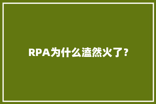 RPA为什么溘然火了？ RPA为什么溘然火了？ 智能科技