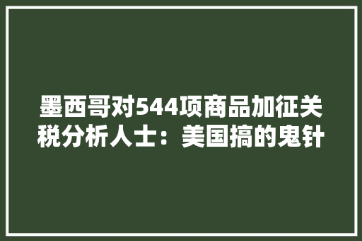 墨西哥对544项商品加征关税分析人士：美国搞的鬼针对中国