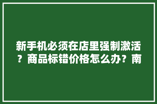 新手机必须在店里强制激活？商品标错价格怎么办？南京市消协宣告2023年度南京市消费维权十大年夜案例
