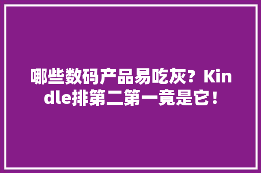 哪些数码产品易吃灰？Kindle排第二第一竟是它！ 哪些数码产品易吃灰？Kindle排第二第一竟是它！ 智能家居