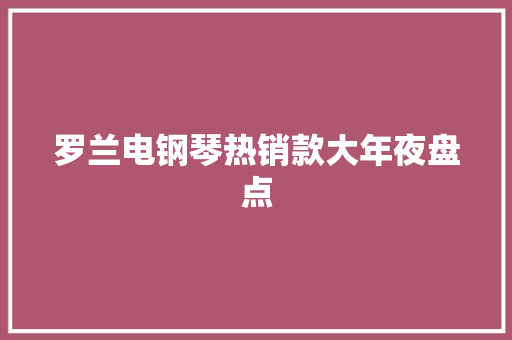 罗兰电钢琴热销款大年夜盘点