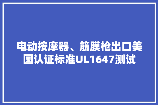 电动按摩器、筋膜枪出口美国认证标准UL1647测试 电动按摩器、筋膜枪出口美国认证标准UL1647测试 智能科技