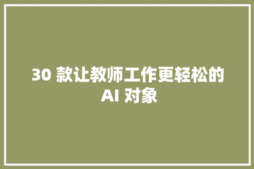 30 款让教师工作更轻松的 AI 对象