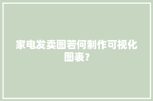 家电发卖图若何制作可视化图表？ 家电发卖图若何制作可视化图表？ 智能科技