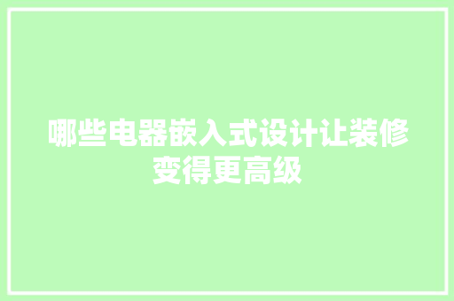 哪些电器嵌入式设计让装修变得更高级 哪些电器嵌入式设计让装修变得更高级 智能家居