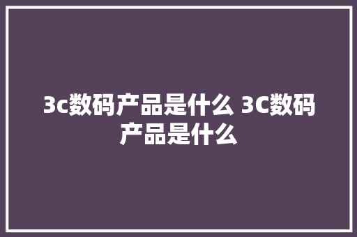 3c数码产品是什么 3C数码产品是什么 3c数码产品是什么 3C数码产品是什么 互联通信