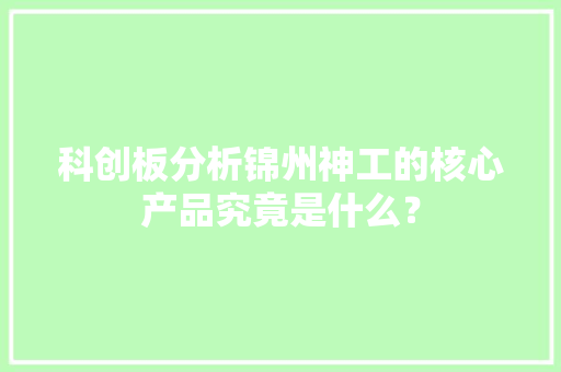 科创板分析锦州神工的核心产品究竟是什么？
