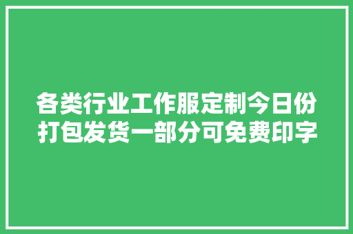 各类行业工作服定制今日份打包发货一部分可免费印字 各类行业工作服定制今日份打包发货一部分可免费印字 互联通信
