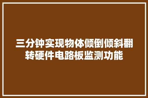 三分钟实现物体倾倒倾斜翻转硬件电路板监测功能