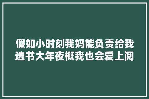 假如小时刻我妈能负责给我选书大年夜概我也会爱上阅读 假如小时刻我妈能负责给我选书大年夜概我也会爱上阅读 智能科技