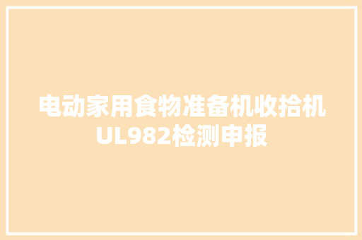 电动家用食物准备机收拾机UL982检测申报 电动家用食物准备机收拾机UL982检测申报 智能家居