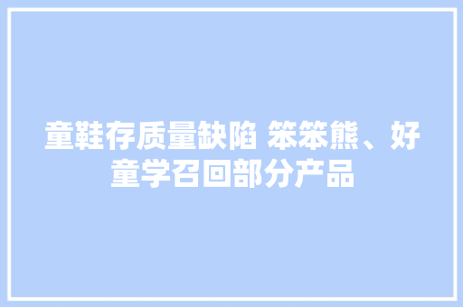 童鞋存质量缺陷 笨笨熊、好童学召回部分产品 童鞋存质量缺陷 笨笨熊、好童学召回部分产品 智能科技