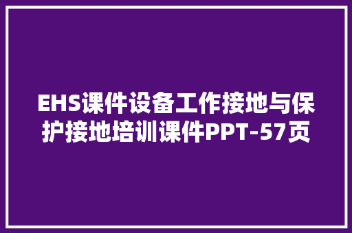 EHS课件设备工作接地与保护接地培训课件PPT-57页 EHS课件设备工作接地与保护接地培训课件PPT-57页 互联通信