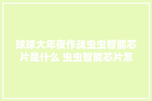 球球大年夜作战虫虫智能芯片是什么 虫虫智能芯片怎么得 球球大年夜作战虫虫智能芯片是什么 虫虫智能芯片怎么得 智能科技