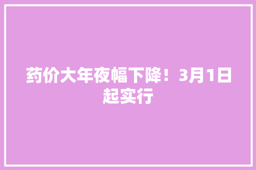 药价大年夜幅下降！3月1日起实行 药价大年夜幅下降！3月1日起实行 互联通信