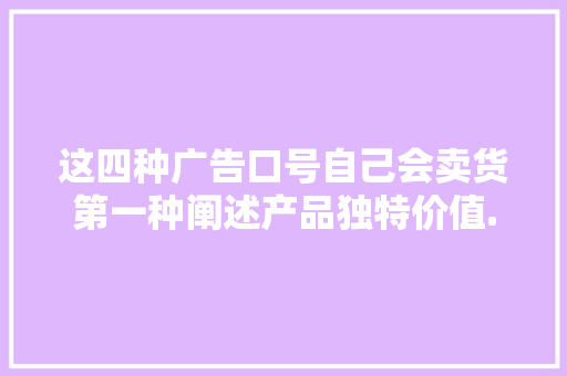 这四种广告口号自己会卖货第一种阐述产品独特价值... 这四种广告口号自己会卖货第一种阐述产品独特价值... 互联通信