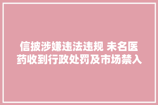 信披涉嫌违法违规 未名医药收到行政处罚及市场禁入事先告知书 信披涉嫌违法违规 未名医药收到行政处罚及市场禁入事先告知书 智能家居