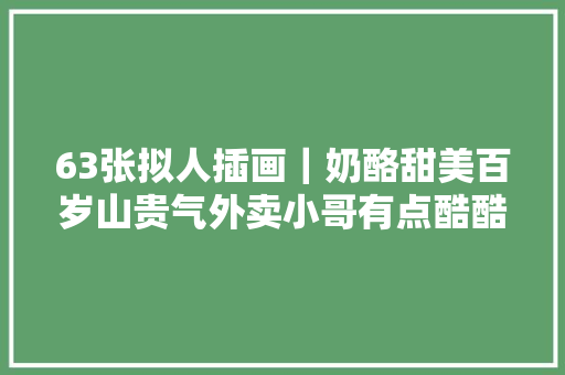 63张拟人插画｜奶酪甜美百岁山贵气外卖小哥有点酷酷的样子 63张拟人插画｜奶酪甜美百岁山贵气外卖小哥有点酷酷的样子 智能家居
