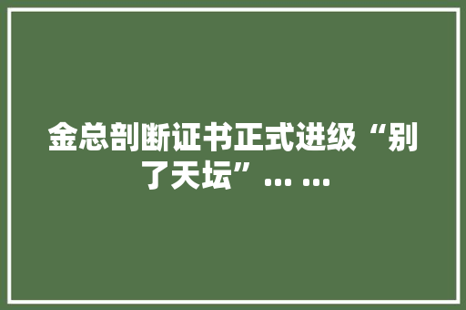 金总剖断证书正式进级“别了天坛”... ... 金总剖断证书正式进级“别了天坛”... ... 智能科技