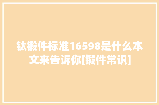 钛锻件标准16598是什么本文来告诉你[锻件常识]