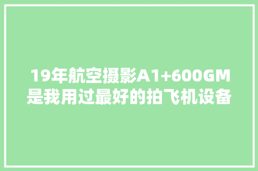 19年航空摄影A1+600GM是我用过最好的拍飞机设备 19年航空摄影A1+600GM是我用过最好的拍飞机设备 智能科技