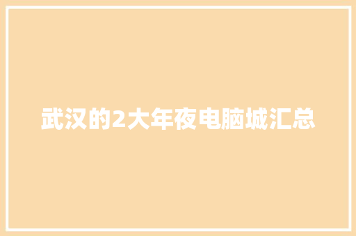 武汉的2大年夜电脑城汇总 武汉的2大年夜电脑城汇总 互联通信