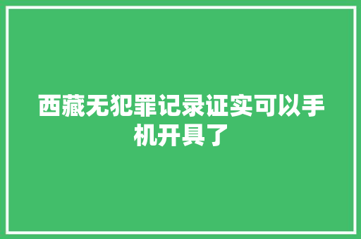 西藏无犯罪记录证实可以手机开具了 西藏无犯罪记录证实可以手机开具了 互联通信
