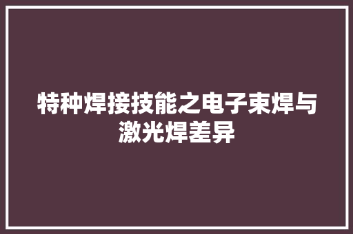 特种焊接技能之电子束焊与激光焊差异 特种焊接技能之电子束焊与激光焊差异 智能家居
