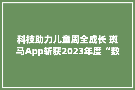 科技助力儿童周全成长 斑马App斩获2023年度“数字内容平台”奖 人工智能