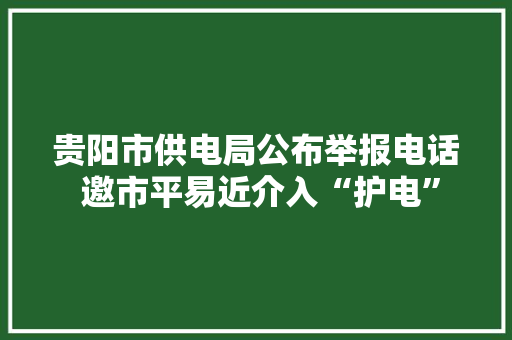 贵阳市供电局公布举报电话 邀市平易近介入“护电” 贵阳市供电局公布举报电话 邀市平易近介入“护电” 人工智能
