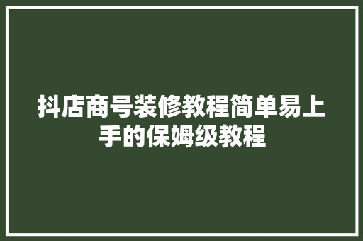 抖店商号装修教程简单易上手的保姆级教程 抖店商号装修教程简单易上手的保姆级教程 智能家居